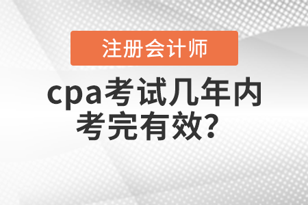 cpa考試幾年內(nèi)考完有效？