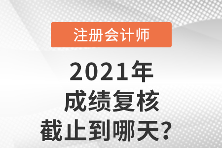 2021年注會(huì)成績(jī)復(fù)核截止到哪天？