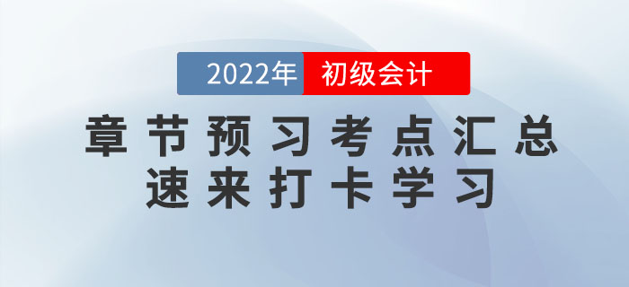 2022年初級會計考試各章節(jié)預(yù)習(xí)考點匯總，速來打卡學(xué)習(xí)！
