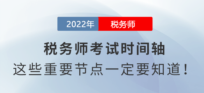 2022年稅務師考試時間軸，這些重要節(jié)點一定要知道！