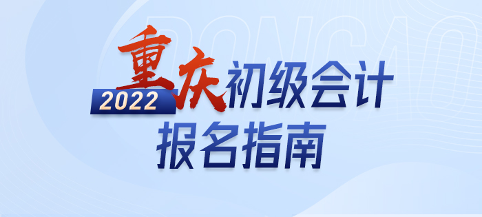 2022年重慶初級(jí)會(huì)計(jì)職稱報(bào)名指南，輕松了解考情