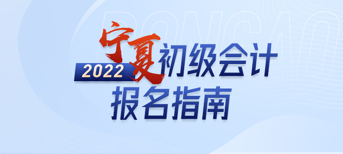 2022年寧夏初級(jí)會(huì)計(jì)師考試報(bào)名全方位解讀
