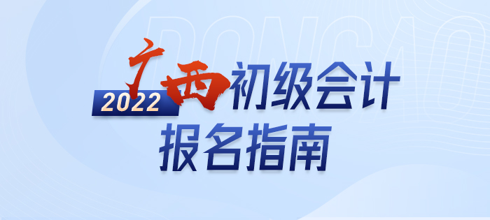 2022年廣西初級(jí)會(huì)計(jì)報(bào)名全攻略，分分鐘掌握完整考情