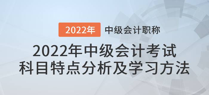2022年中級(jí)會(huì)計(jì)考試科目特點(diǎn)分析及學(xué)習(xí)方法