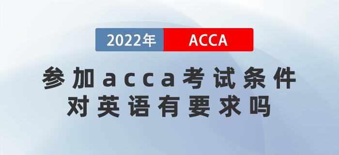 2022年參加acca考試條件是什么？對英語有要求嗎？