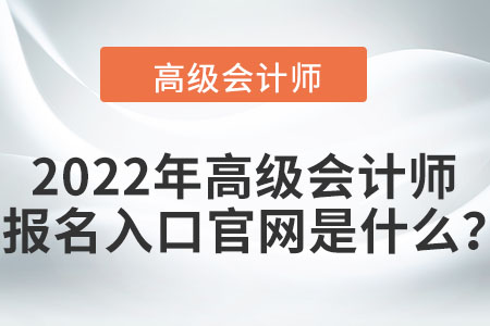 2022年高級會計師報名入口官網(wǎng)是什么？