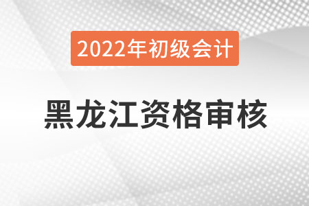 黑龍江2022年初級(jí)會(huì)計(jì)資格審核方式：網(wǎng)上審核