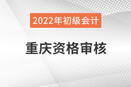重慶2022年初級會(huì)計(jì)資格審核方式：現(xiàn)場審核