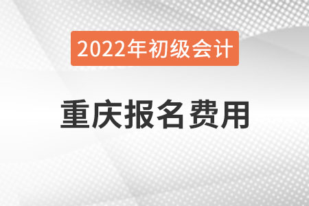 重慶2022年初級會計報名費用已公布