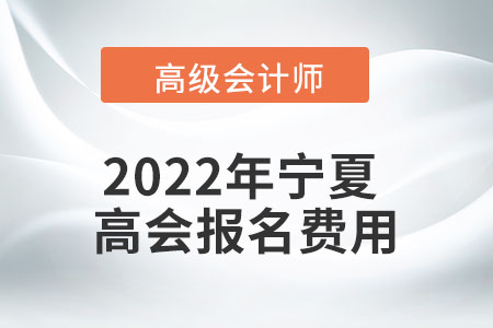 2022年寧夏自治區(qū)高級會計考試報名費用公布