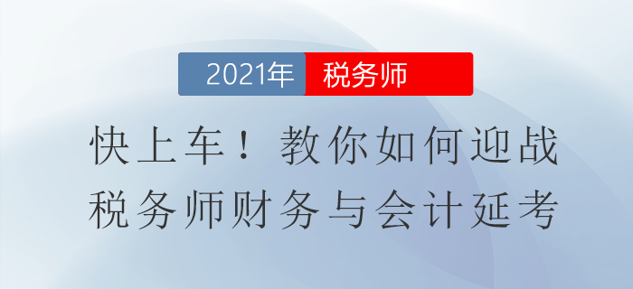 快上車！教你如何迎戰(zhàn)稅務(wù)師財務(wù)與會計延考
