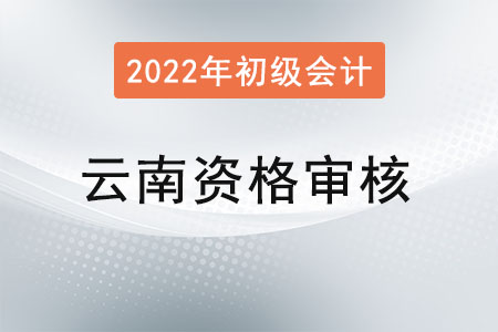 2022年云南初級會計考試資格審核方式