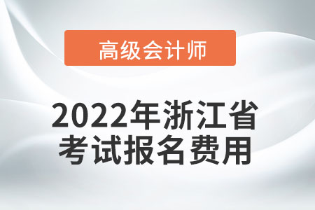 2022年浙江省高級(jí)會(huì)計(jì)師考試報(bào)名費(fèi)用公布