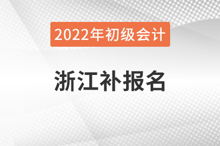 浙江2022年初級會計補報名時間已公布