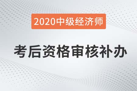 益陽2020中級經(jīng)濟師考后審核補辦公告 益陽2020中級經(jīng)濟師考后審核補辦公告