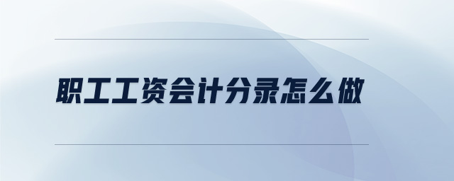 職工工資會(huì)計(jì)分錄怎么做 職工工資會(huì)計(jì)分錄怎么做