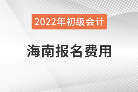 海南2022年初級(jí)會(huì)計(jì)報(bào)名費(fèi)用已公布