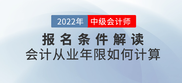 2022年中級會計(jì)報(bào)名條件解讀——會計(jì)從業(yè)年限如何計(jì)算？