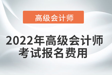 2022年廣西省高級會計師考試報名費用公布