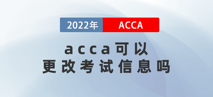 2022年3月acca可以更改考試信息嗎？能退考嗎？
