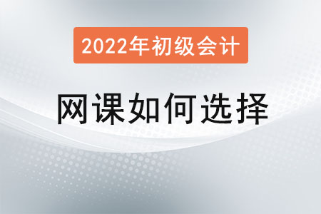 2022年初級會計(jì)網(wǎng)課如何選擇？