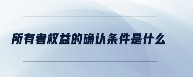 所有者權(quán)益的確認條件是什么