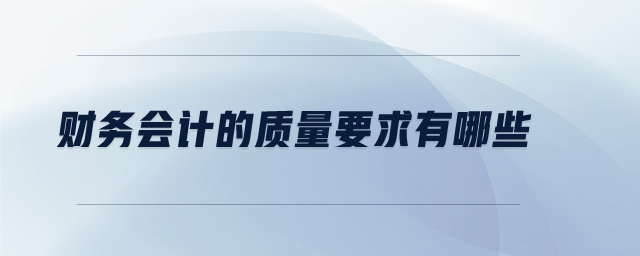財(cái)務(wù)會(huì)計(jì)的質(zhì)量要求有哪些