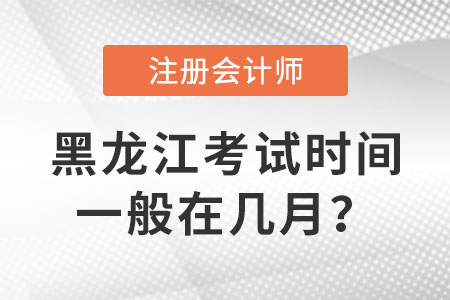 黑龍江省雞西注冊(cè)會(huì)計(jì)師考試時(shí)間一般在幾月？