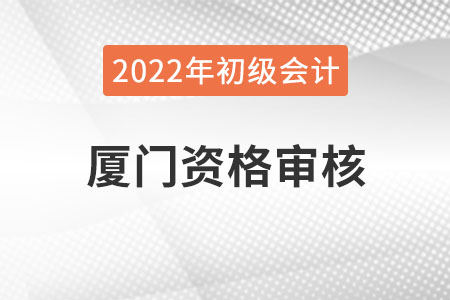 廈門2022年初級會計報名資格審核方式已公布
