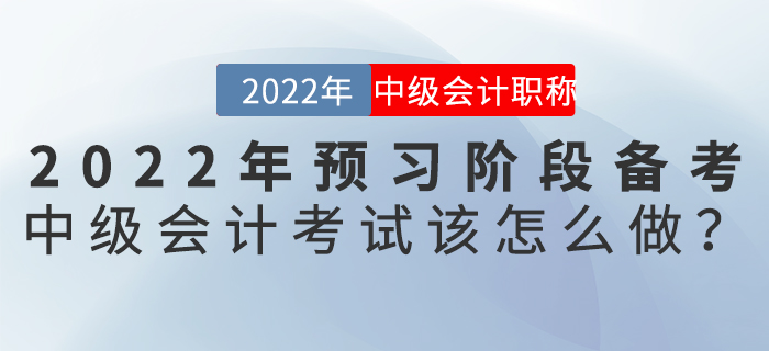 2022年預(yù)習(xí)階段備考中級(jí)會(huì)計(jì)考試該怎么做？