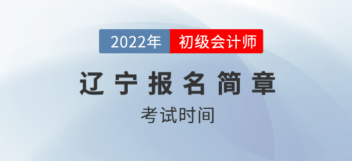 2022年遼寧省撫順初級會(huì)計(jì)師考試時(shí)間公布！