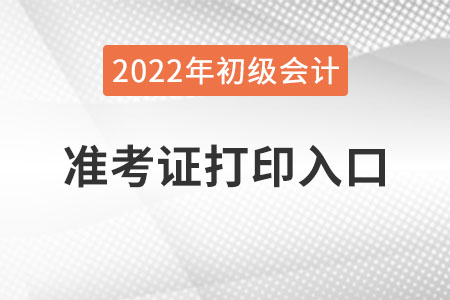 遼寧省鐵嶺2022年初級(jí)會(huì)計(jì)準(zhǔn)考證打印入口已公布