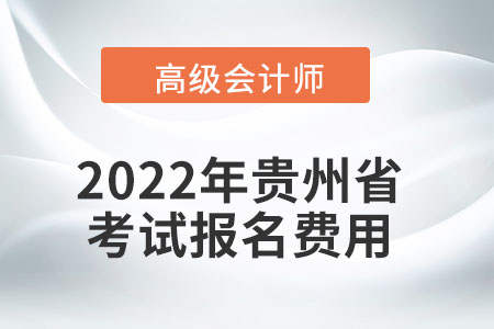 2022年貴州省高級會計師考試報名費(fèi)用公布