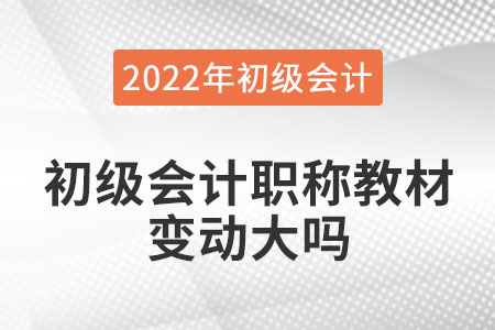 2022年初級(jí)會(huì)計(jì)職稱教材變動(dòng)大嗎？