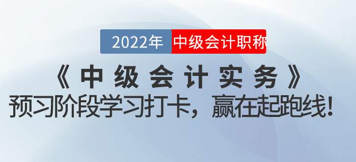 2022年《中級(jí)會(huì)計(jì)實(shí)務(wù)》預(yù)習(xí)階段學(xué)習(xí)打卡，贏在起跑線！