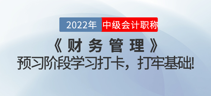2022年中級(jí)會(huì)計(jì)《財(cái)務(wù)管理》預(yù)習(xí)階段學(xué)習(xí)打卡，打牢基礎(chǔ)！