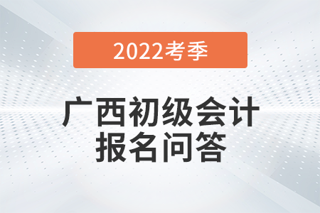 官方通知：廣西2022年初級會計師報名常見問題解答！