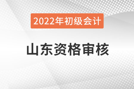 山東2022年初級(jí)會(huì)計(jì)報(bào)名資格審核方式：網(wǎng)上審核