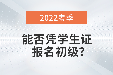 在校學生能否憑學生證報名2022年初級會計考試？