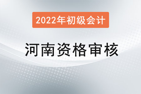 河南2022年初級(jí)會(huì)計(jì)報(bào)名資格審核方式：網(wǎng)上審核