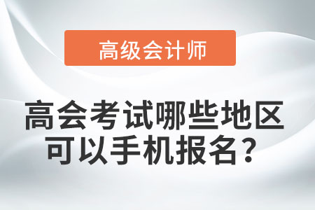 2022年高級(jí)會(huì)計(jì)職稱考試哪些地區(qū)可以手機(jī)報(bào)名？