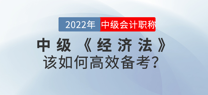 2022年中級會計《經(jīng)濟法》該如何高效備考？
