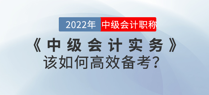2022年《中級會計實(shí)務(wù)》該如何高效備考？