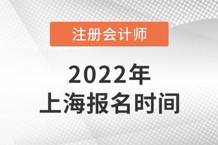 2022年上海市普陀區(qū)注冊會計師報名時間是哪天？