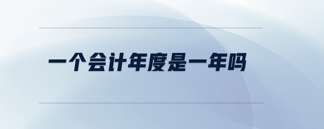 一個(gè)會(huì)計(jì)年度是一年嗎 一個(gè)會(huì)計(jì)年度是一年嗎