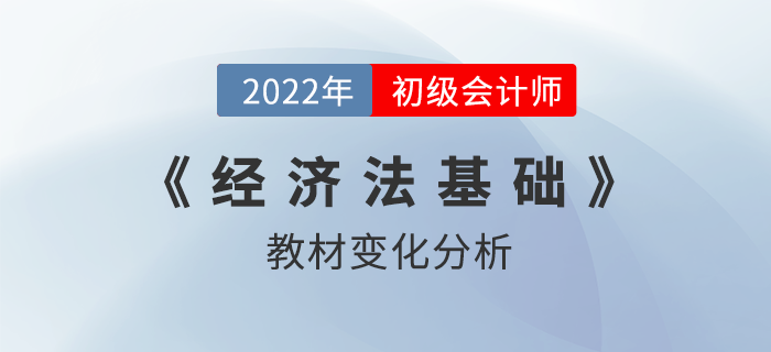 2022年初級會計職稱《經(jīng)濟法基礎》考試教材變化解讀