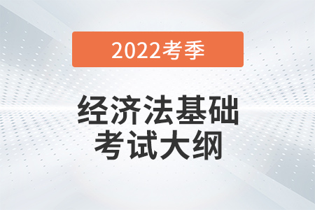 2022年初級會計(jì)《經(jīng)濟(jì)法基礎(chǔ)》考試大綱第一章總論