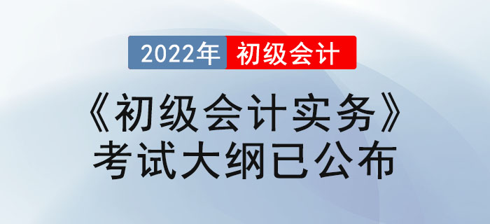 2022年初級會計(jì)職稱《初級會計(jì)實(shí)務(wù)》考試大綱