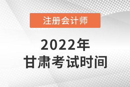 2022年甘肅注會考試時間是哪天？