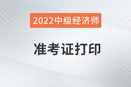 陜西2022年中級經(jīng)濟師準考證打印時間是哪天